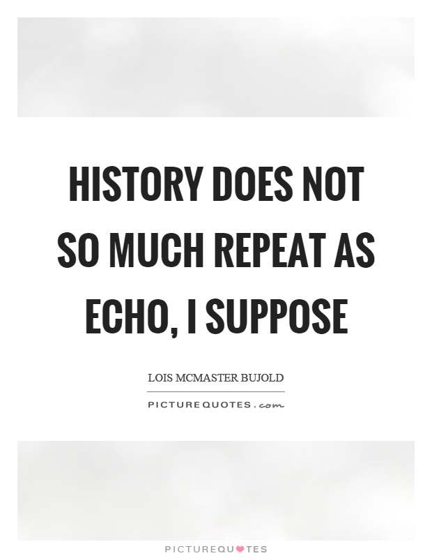 History does not so much repeat as echo, I suppose Picture Quote #1