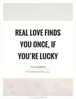Real love finds you once, if you’re lucky Picture Quote #1