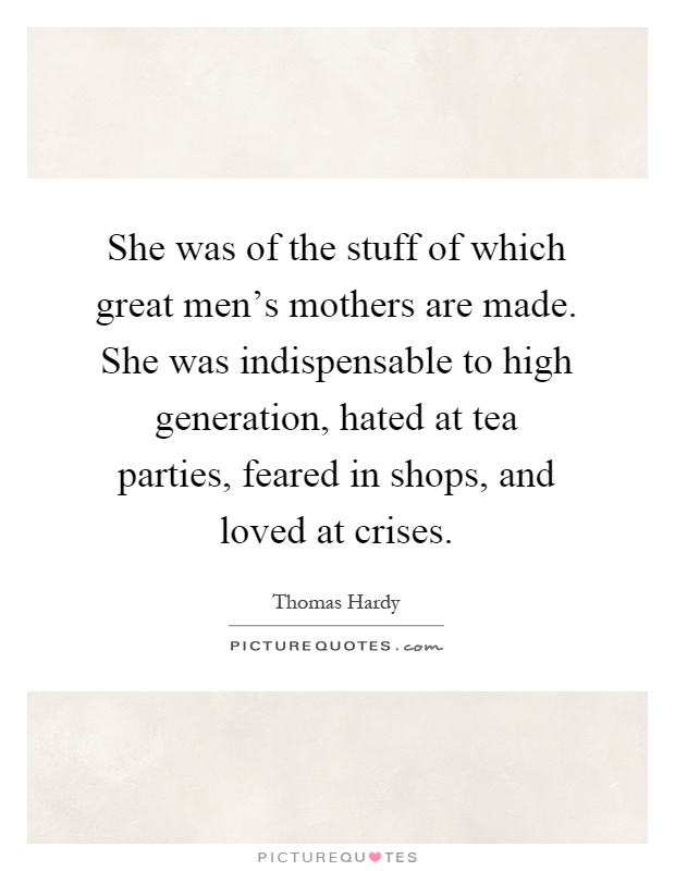 She was of the stuff of which great men's mothers are made. She was indispensable to high generation, hated at tea parties, feared in shops, and loved at crises Picture Quote #1