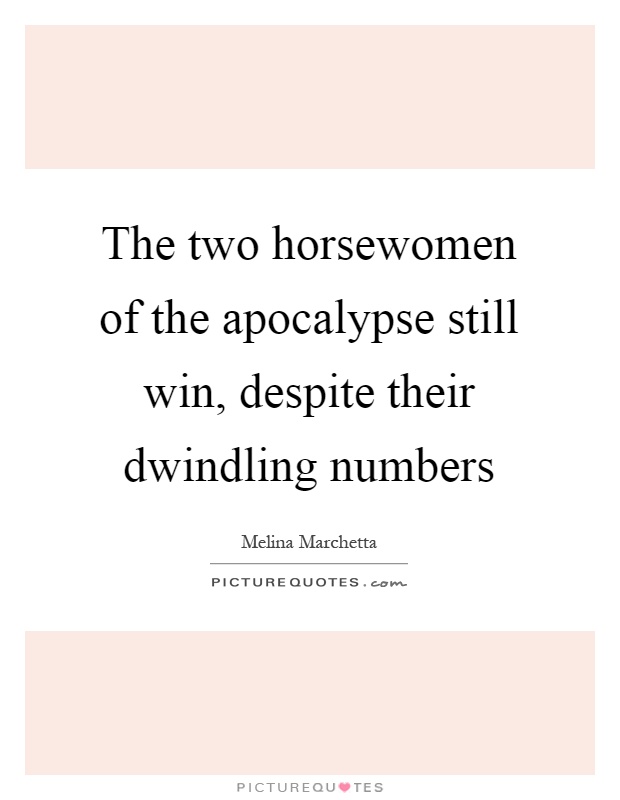 The two horsewomen of the apocalypse still win, despite their dwindling numbers Picture Quote #1