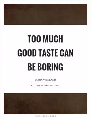 Too much good taste can be boring Picture Quote #1