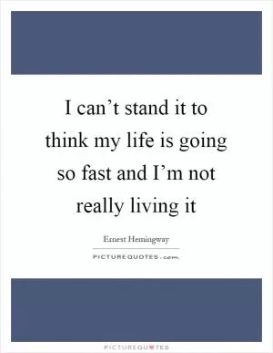 I can’t stand it to think my life is going so fast and I’m not really living it Picture Quote #1