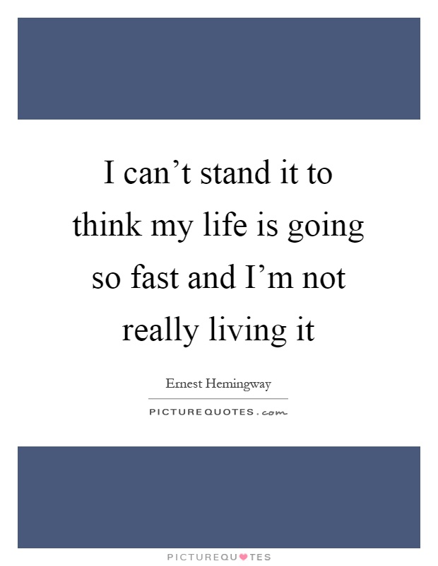 I can't stand it to think my life is going so fast and I'm not really living it Picture Quote #1