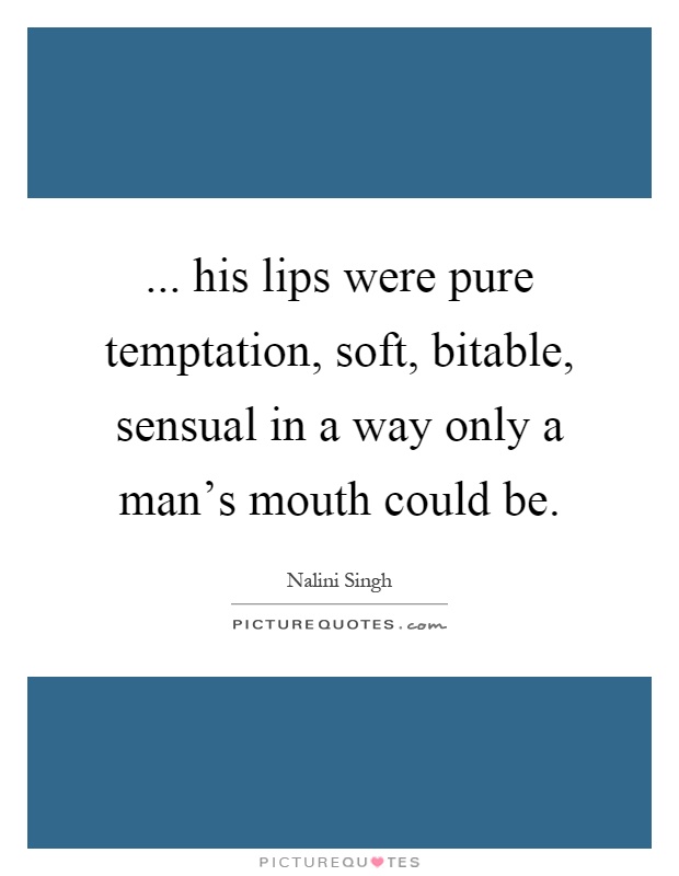... his lips were pure temptation, soft, bitable, sensual in a way only a man's mouth could be Picture Quote #1