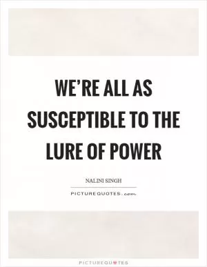 We’re all as susceptible to the lure of power Picture Quote #1