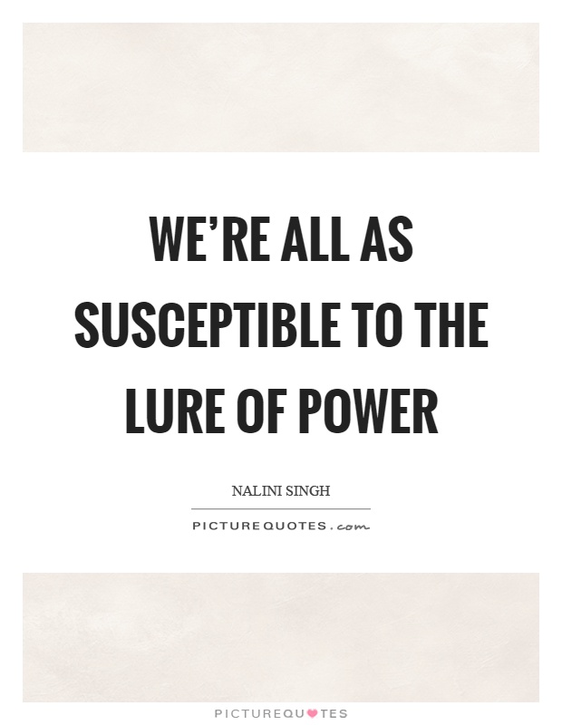 We're all as susceptible to the lure of power Picture Quote #1