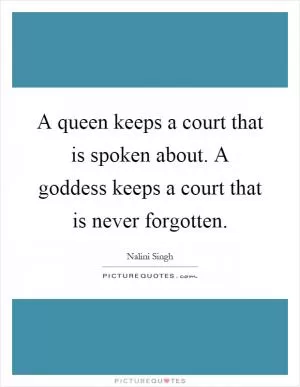 A queen keeps a court that is spoken about. A goddess keeps a court that is never forgotten Picture Quote #1