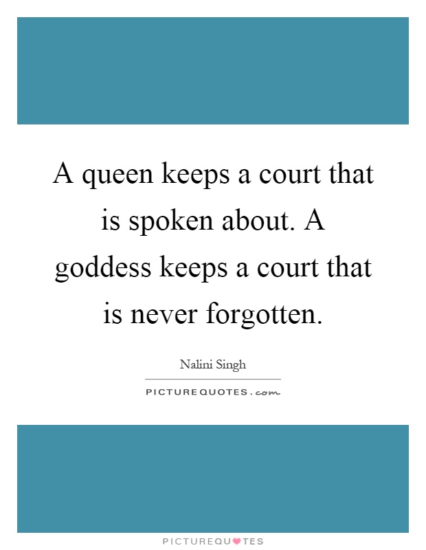 A queen keeps a court that is spoken about. A goddess keeps a court that is never forgotten Picture Quote #1