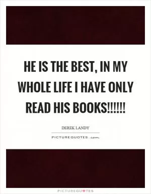 He is the best, in my whole life I have only read his books!!!!!! Picture Quote #1