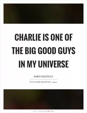 Charlie is one of the big good guys in my universe Picture Quote #1