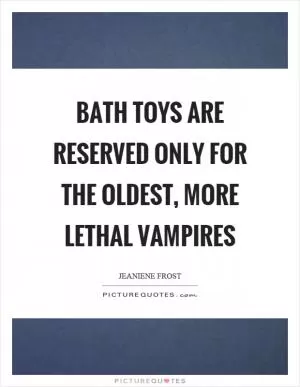 Bath toys are reserved only for the oldest, more lethal vampires Picture Quote #1