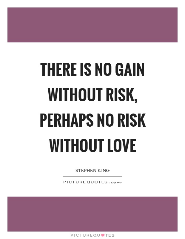 There is no gain without risk, perhaps no risk without love Picture Quote #1