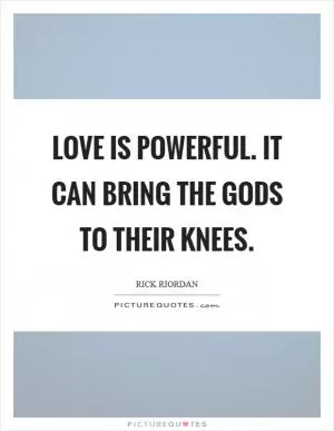 Love is powerful. It can bring the gods to their knees Picture Quote #1