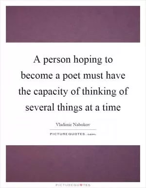 A person hoping to become a poet must have the capacity of thinking of several things at a time Picture Quote #1