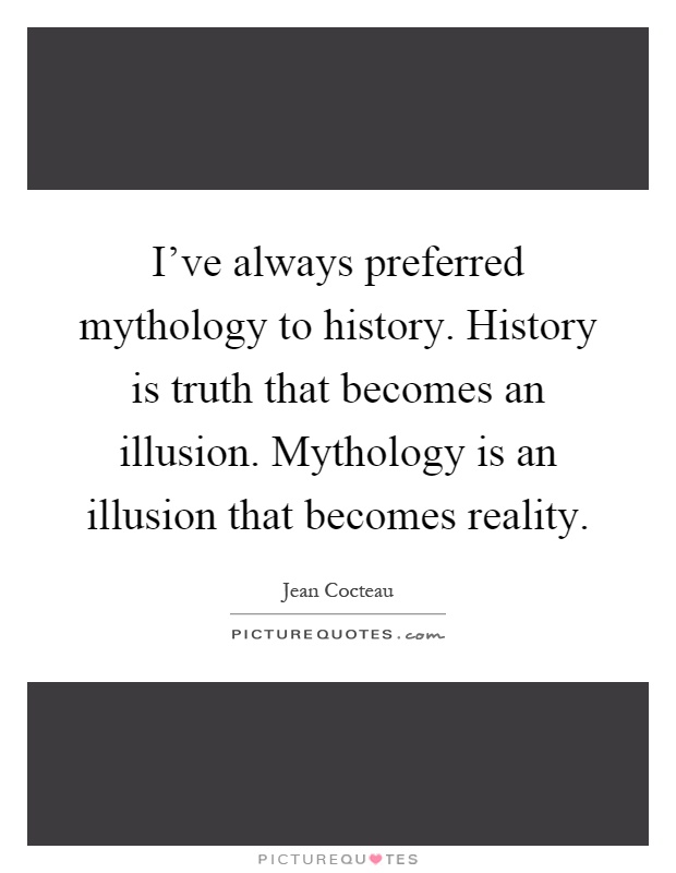 I've always preferred mythology to history. History is truth that becomes an illusion. Mythology is an illusion that becomes reality Picture Quote #1