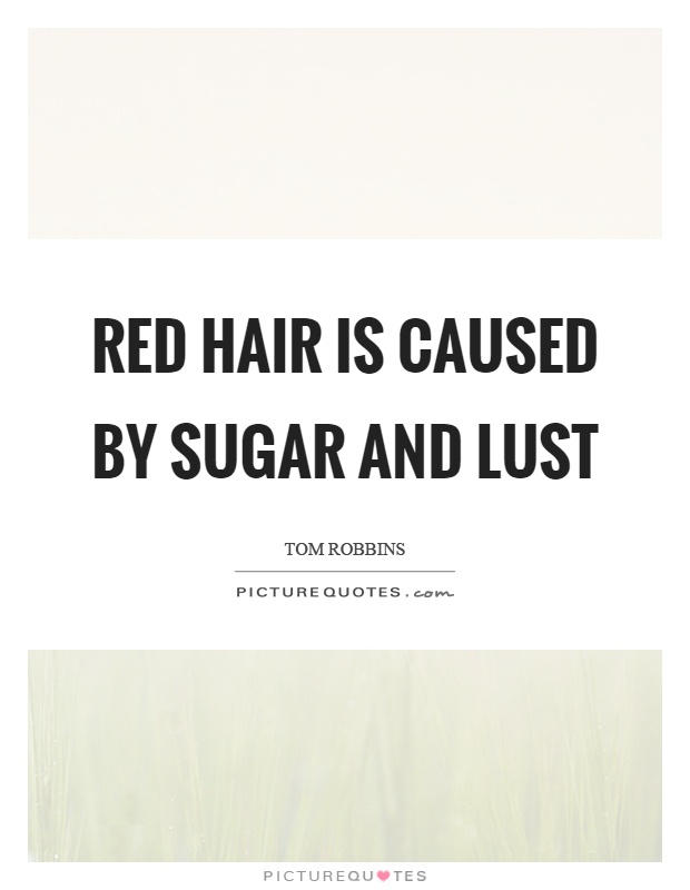Red hair is caused by sugar and lust Picture Quote #1