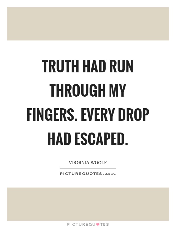 Truth had run through my fingers. Every drop had escaped Picture Quote #1