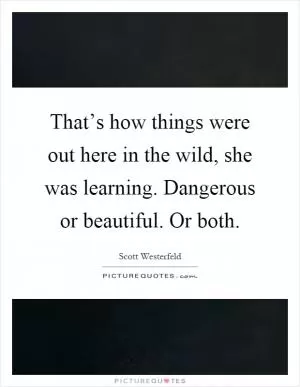 That’s how things were out here in the wild, she was learning. Dangerous or beautiful. Or both Picture Quote #1
