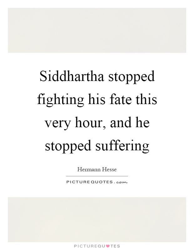 Siddhartha stopped fighting his fate this very hour, and he stopped suffering Picture Quote #1