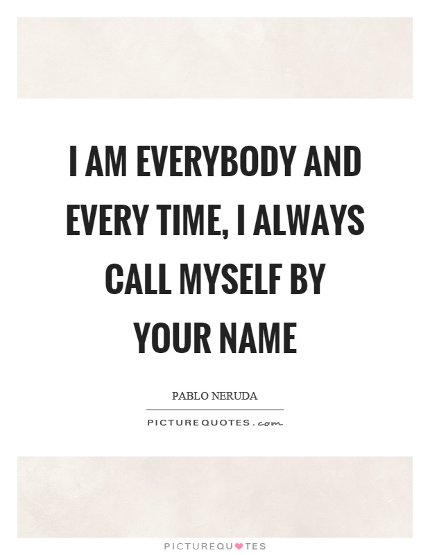 I am everybody and every time, I always call myself by your name Picture Quote #1