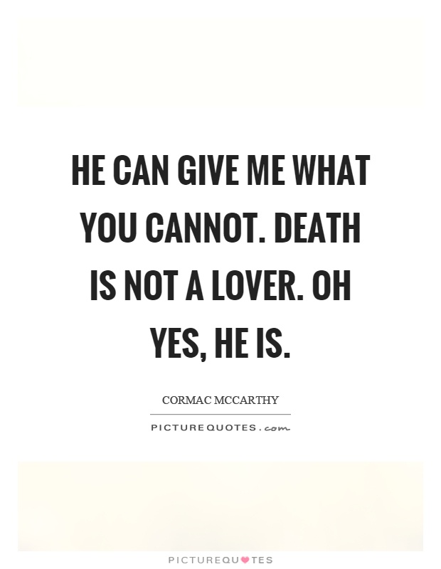 He can give me what you cannot. Death is not a lover. Oh yes, he is Picture Quote #1