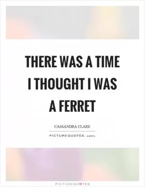 There was a time I thought I was a ferret Picture Quote #1