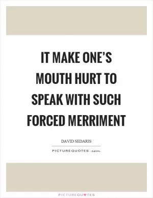 It make one’s mouth hurt to speak with such forced merriment Picture Quote #1