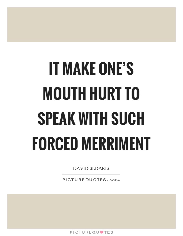 It make one's mouth hurt to speak with such forced merriment Picture Quote #1