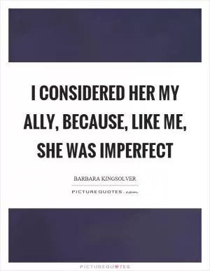 I considered her my ally, because, like me, she was imperfect Picture Quote #1