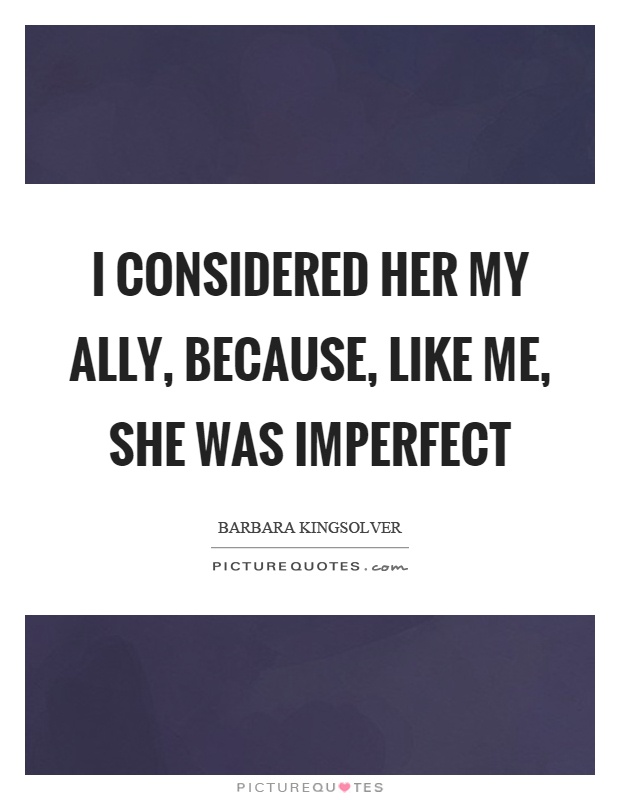 I considered her my ally, because, like me, she was imperfect Picture Quote #1