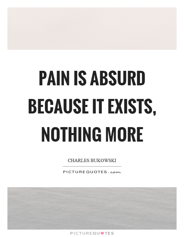 Pain is absurd because it exists, nothing more Picture Quote #1