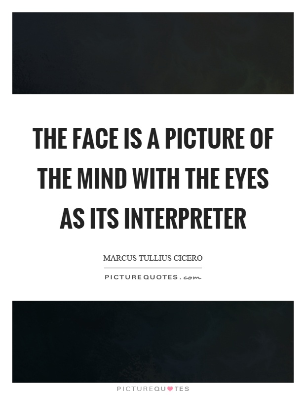 The face is a picture of the mind with the eyes as its interpreter Picture Quote #1
