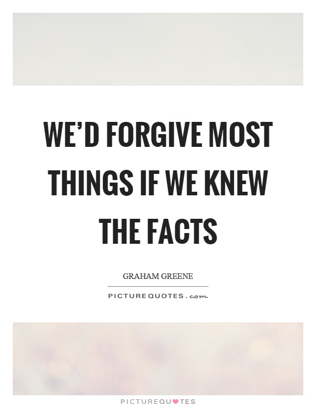 We'd forgive most things if we knew the facts Picture Quote #1
