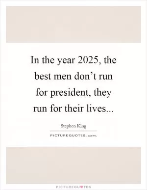 In the year 2025, the best men don’t run for president, they run for their lives Picture Quote #1