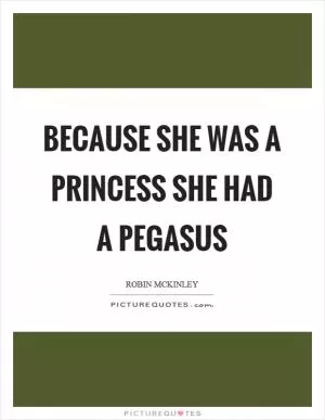 Because she was a princess she had a pegasus Picture Quote #1