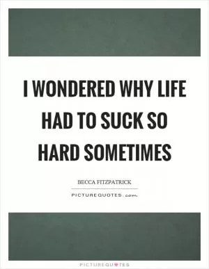 I wondered why life had to suck so hard sometimes Picture Quote #1
