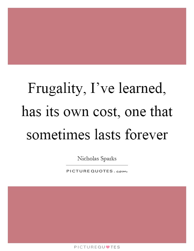 Frugality, I've learned, has its own cost, one that sometimes lasts forever Picture Quote #1