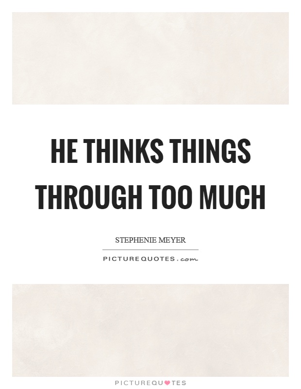 He thinks things through too much Picture Quote #1