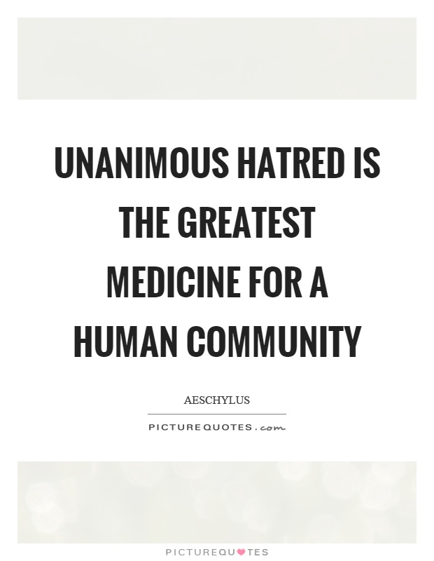 Unanimous hatred is the greatest medicine for a human community Picture Quote #1