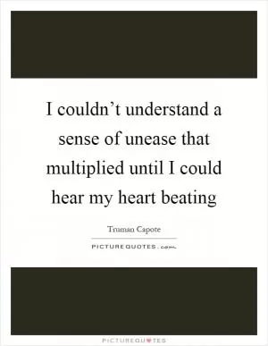 I couldn’t understand a sense of unease that multiplied until I could hear my heart beating Picture Quote #1