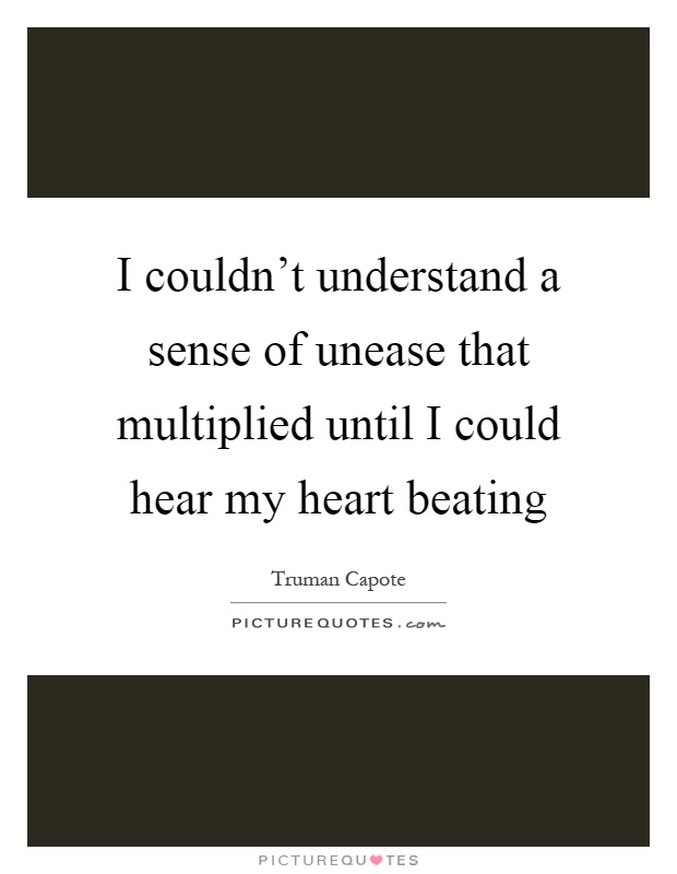 I couldn't understand a sense of unease that multiplied until I could hear my heart beating Picture Quote #1