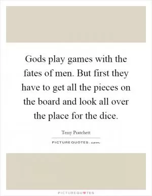 Gods play games with the fates of men. But first they have to get all the pieces on the board and look all over the place for the dice Picture Quote #1