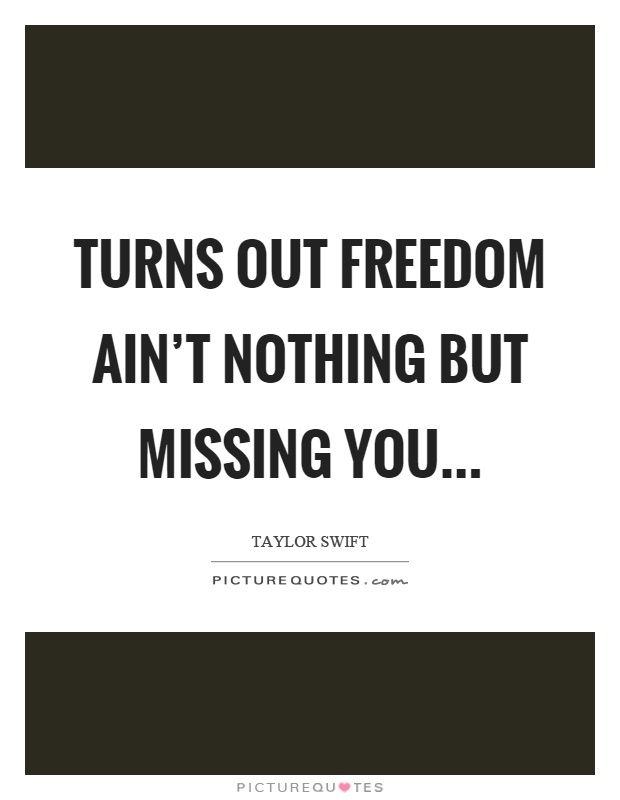 Turns out freedom ain't nothing but missing you Picture Quote #1