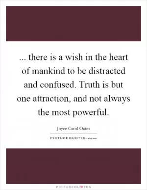... there is a wish in the heart of mankind to be distracted and confused. Truth is but one attraction, and not always the most powerful Picture Quote #1