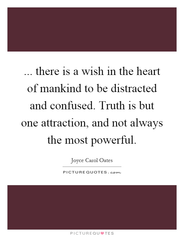 ... there is a wish in the heart of mankind to be distracted and confused. Truth is but one attraction, and not always the most powerful Picture Quote #1