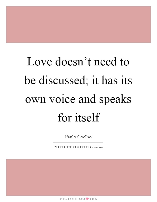 Love doesn't need to be discussed; it has its own voice and speaks for itself Picture Quote #1