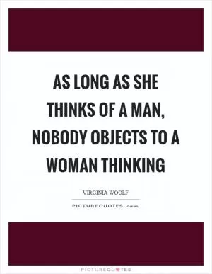 As long as she thinks of a man, nobody objects to a woman thinking Picture Quote #1