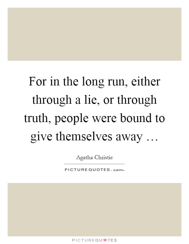 For in the long run, either through a lie, or through truth, people were bound to give themselves away … Picture Quote #1