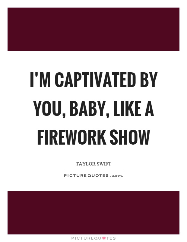 I'm captivated by you, baby, like a firework show Picture Quote #1