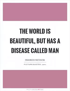 The world is beautiful, but has a disease called man Picture Quote #1